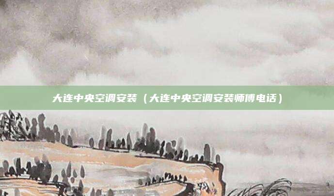 大连中央空调安装（大连中央空调安装师傅电话）