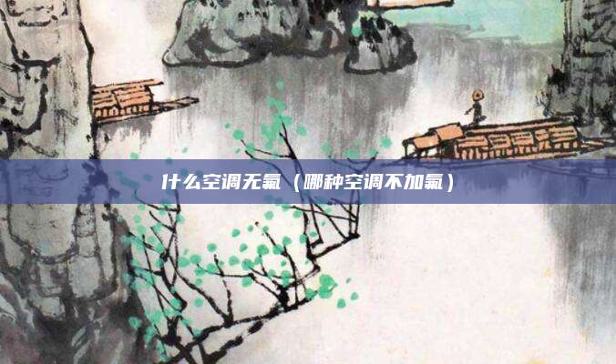 什么空调无氟（哪种空调不加氟）