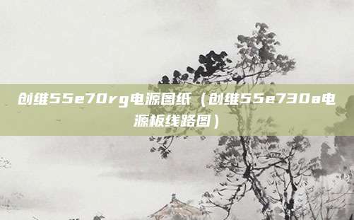 创维55e70rg电源图纸（创维55e730a电源板线路图）