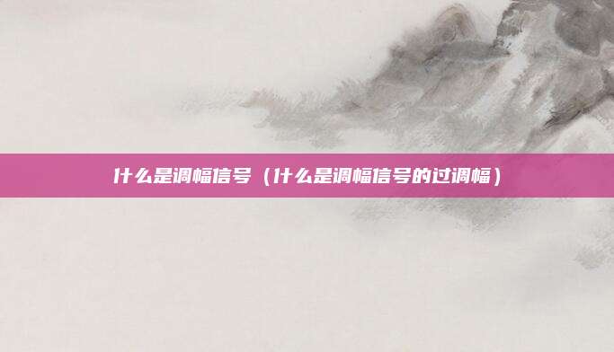 什么是调幅信号（什么是调幅信号的过调幅）