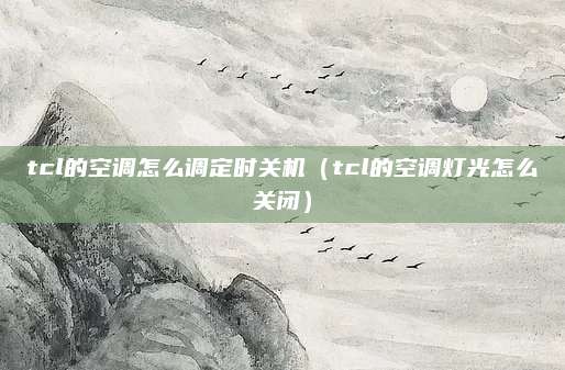 tcl的空调怎么调定时关机（tcl的空调灯光怎么关闭）
