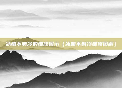 冰箱不制冷的维修图示（冰箱不制冷维修图解）