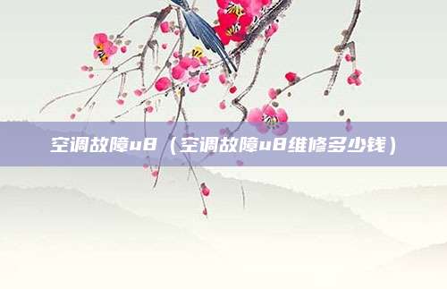 空调故障u8（空调故障u8维修多少钱）