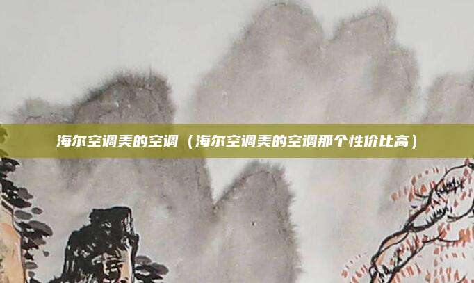 海尔空调美的空调（海尔空调美的空调那个性价比高）