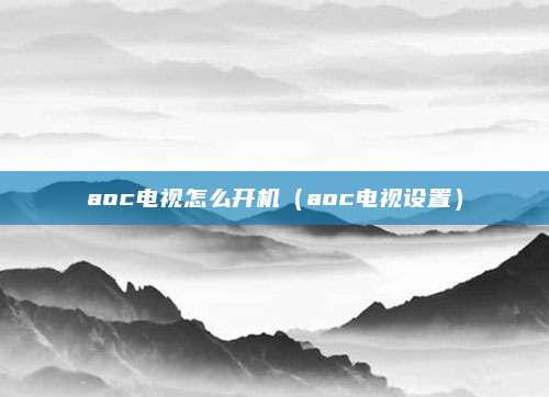 aoc电视怎么开机（aoc电视设置）