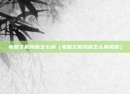 电脑主机风扇怎么换(电脑主机风扇怎么换视频)