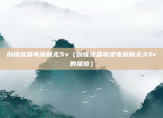 创维液晶电源板无5v(创维液晶电视电源板无33v的维修)