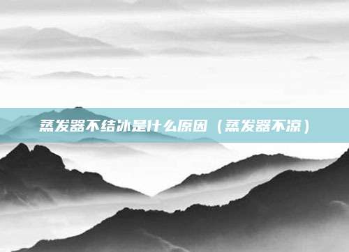 蒸发器不结冰是什么原因（蒸发器不凉）