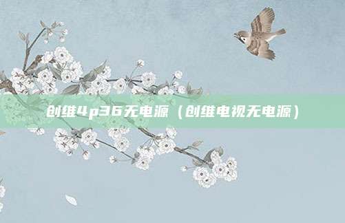 创维4p36无电源(创维电视无电源)