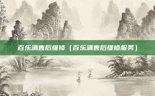 百乐满售后维修（百乐满售后维修服务）