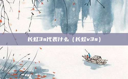 长虹3s代表什么(长虹v3s)