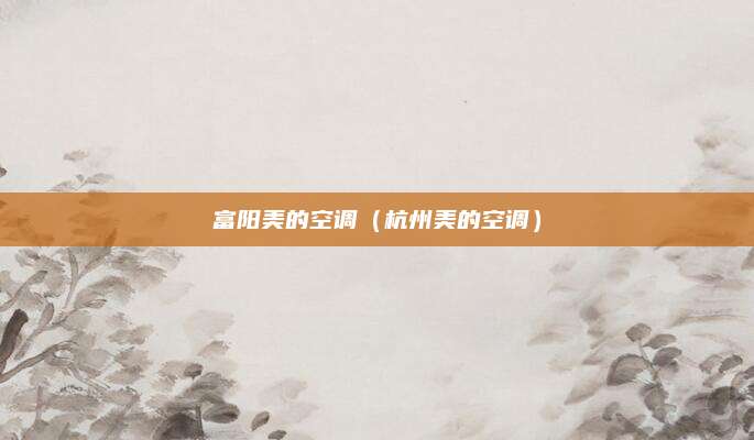 富阳美的空调(杭州美的空调)