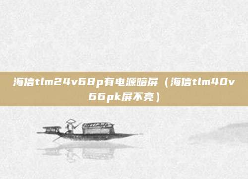 海信tlm24v68p有电源暗屏(海信tlm40v66pk屏不亮)