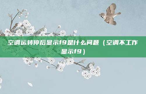 空调运转停后显示f9是什么问题(空调不工作显示f9)