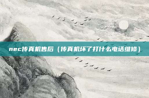 nec传真机售后(传真机坏了打什么电话维修)