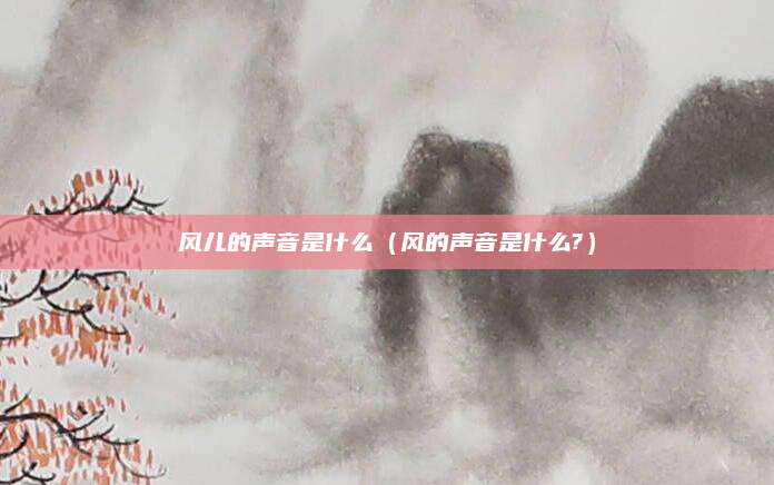 风儿的声音是什么(风的声音是什么?)