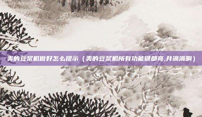 美的豆浆机做好怎么提示(美的豆浆机所有功能键都亮,并滴滴响)
