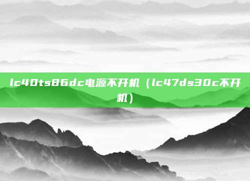 lc40ts86dc电源不开机（lc47ds30c不开机）