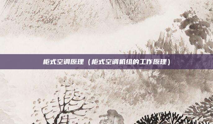 柜式空调原理（柜式空调机组的工作原理）