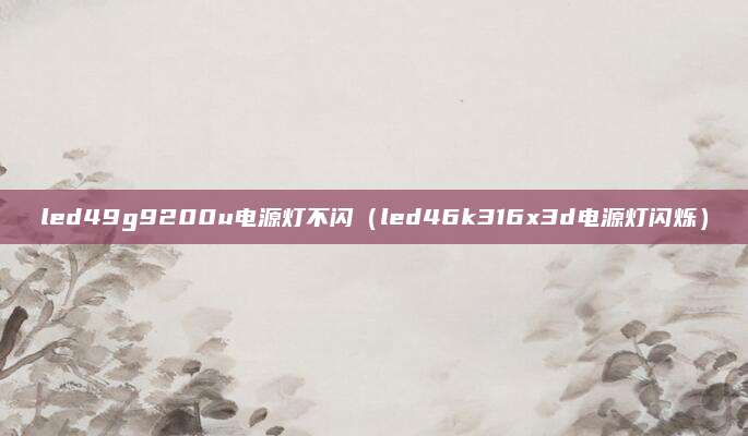 led49g9200u电源灯不闪(led46k316x3d电源灯闪烁)