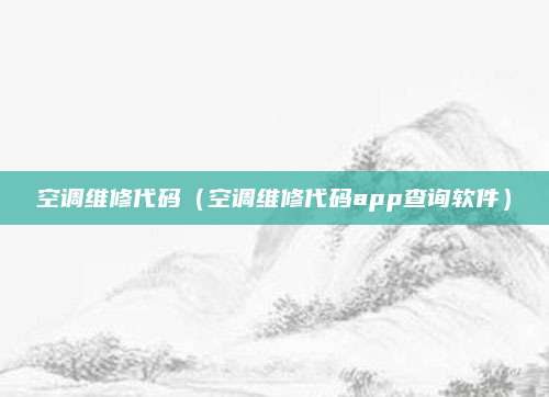 空调维修代码（空调维修代码app查询软件）