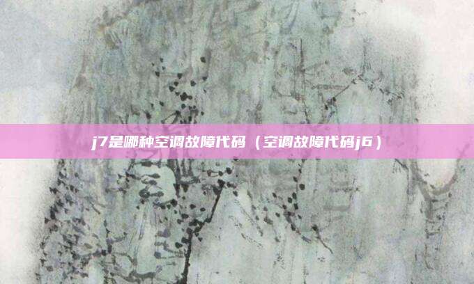 j7是哪种空调故障代码(空调故障代码j6)
