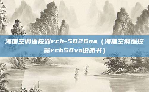 海信空调遥控器rch-5026na（海信空调遥控器rch50va说明书）