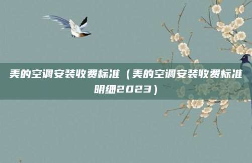 美的空调安装收费标准（美的空调安装收费标准明细2023）