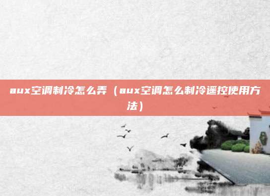 aux空调制冷怎么弄（aux空调怎么制冷遥控使用方法）