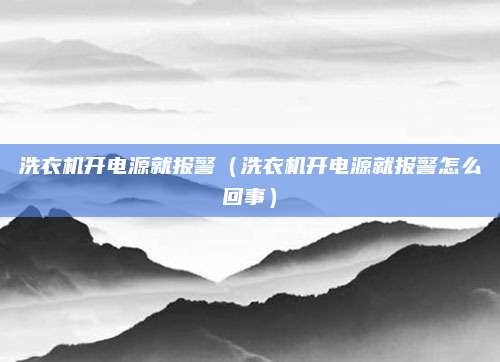 洗衣机开电源就报警（洗衣机开电源就报警怎么回事）