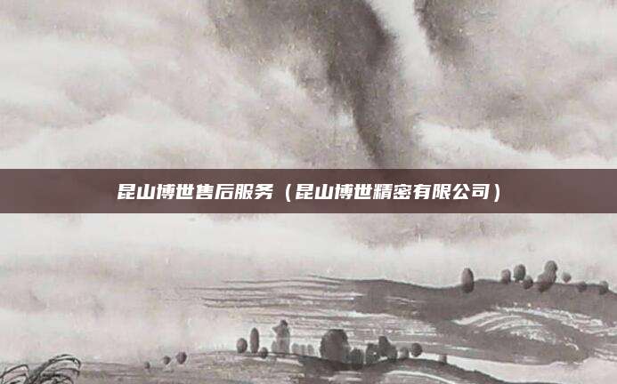 昆山博世售后服务(昆山博世精密有限公司)