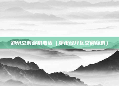 郑州空调移机电话（郑州经开区空调移机）