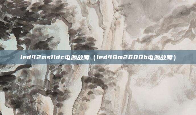 led42ms11dc电源故障（led48m2600b电源故障）
