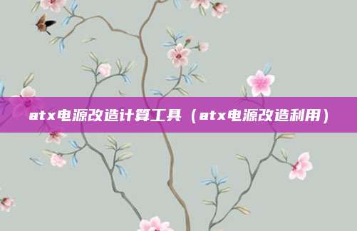atx电源改造计算工具（atx电源改造利用）