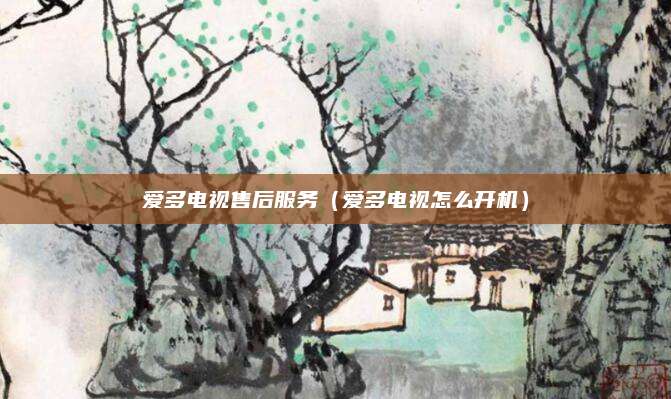 爱多电视售后服务（爱多电视怎么开机）
