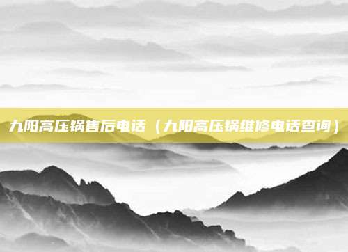 九阳高压锅售后电话(九阳高压锅维修电话查询)
