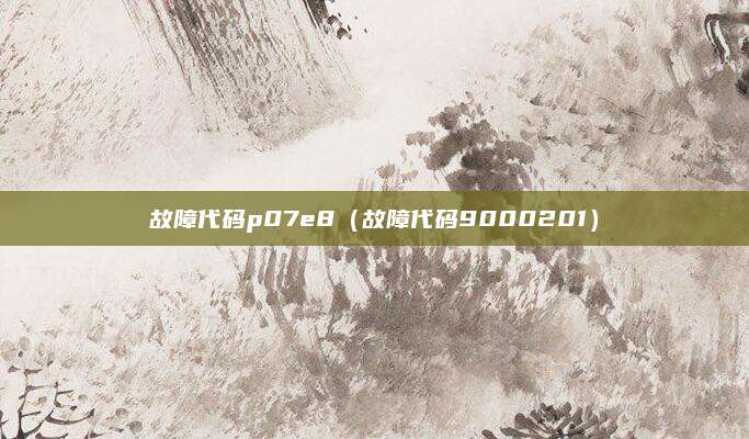 故障代码p07e8（故障代码9000201）