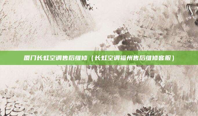 厦门长虹空调售后维修（长虹空调福州售后维修客服）