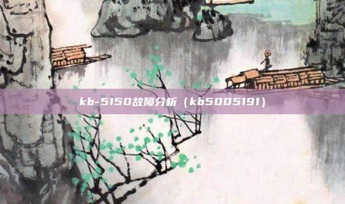 kb-5150故障分析（kb5005191）