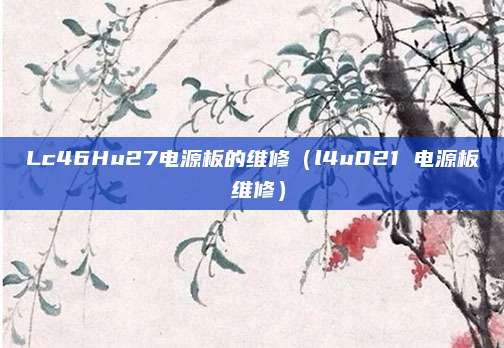 Lc46Hu27电源板的维修（l4u021 电源板 维修）