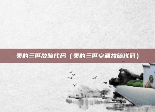 美的三匹故障代码（美的三匹空调故障代码）