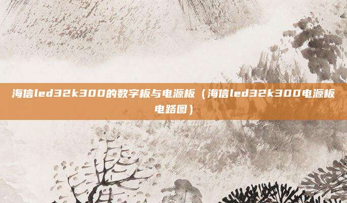 海信led32k300的数字板与电源板（海信led32k300电源板电路图）