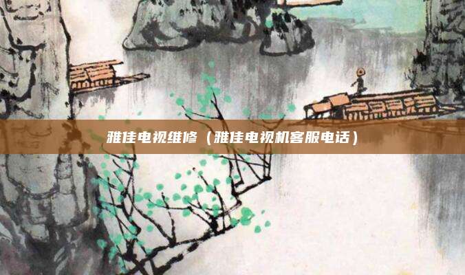 雅佳电视维修（雅佳电视机客服电话）