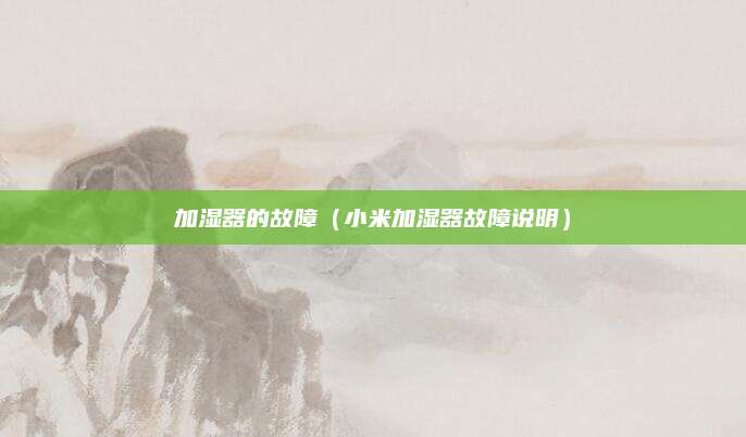 加湿器的故障（小米加湿器故障说明）