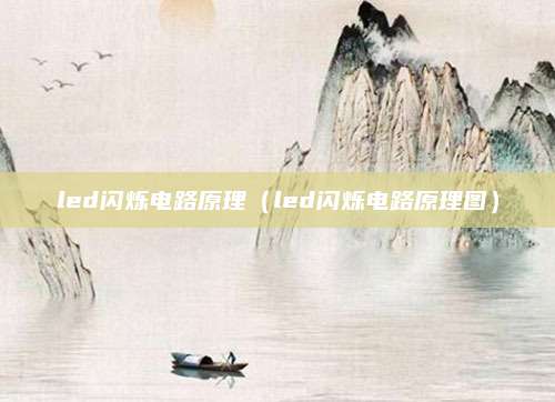 led闪烁电路原理（led闪烁电路原理图）