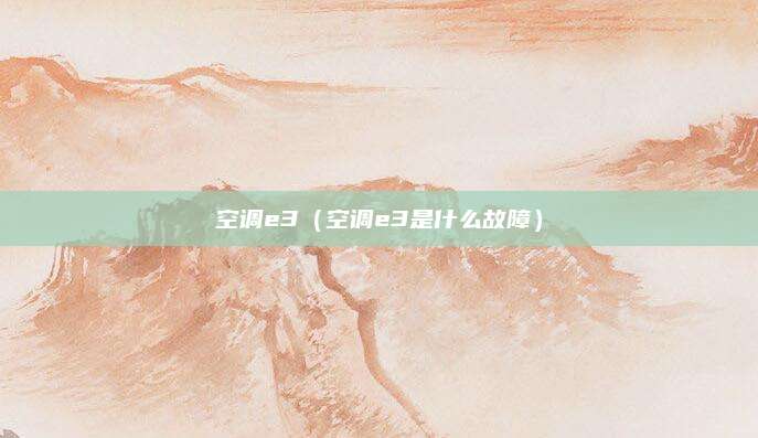 空调e3(空调e3是什么故障)