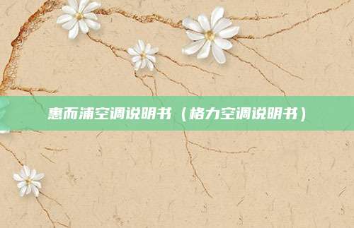 惠而浦空调说明书(格力空调说明书)