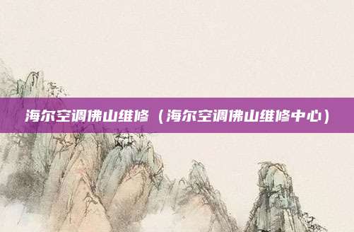 海尔空调佛山维修（海尔空调佛山维修中心）