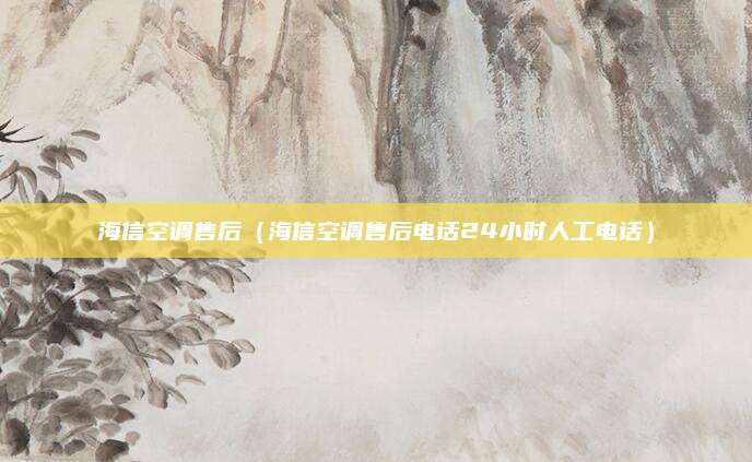 海信空调售后（海信空调售后电话24小时人工电话）