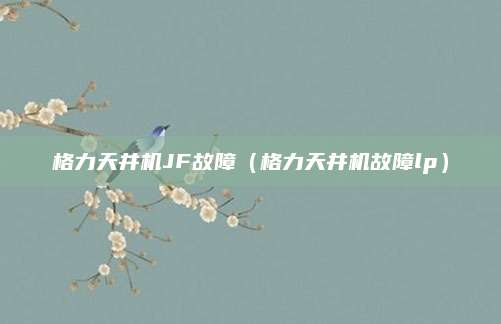 格力天井机JF故障（格力天井机故障lp）